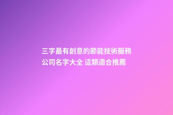三字最有創意的節能技術服務公司名字大全 這類適合推薦